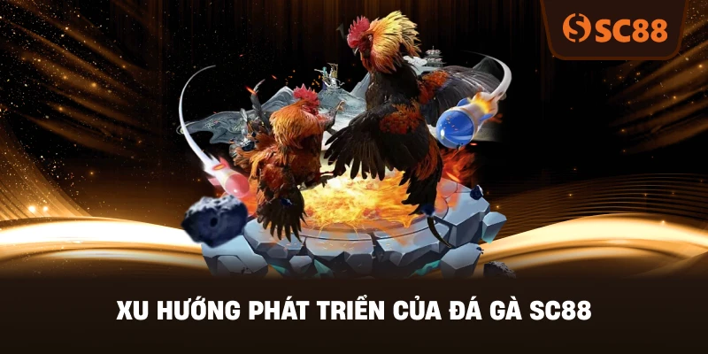 Xu Hướng Phát Triển Của Đá Gà SC88